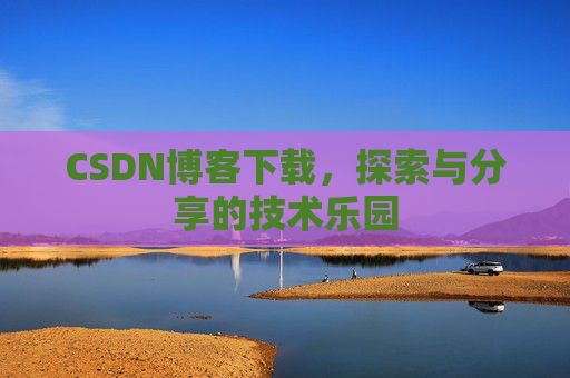 CSDN博客下载，探索与分享的技术乐园